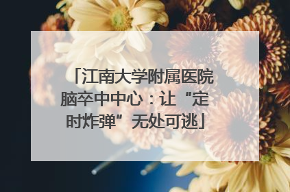 江南大学附属医院脑卒中中心：让“定时炸弹”无处可逃