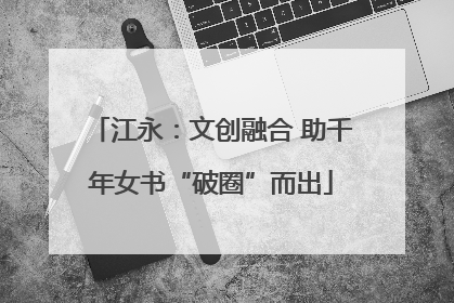 江永：文创融合 助千年女书“破圈”而出