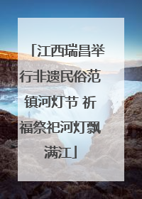 江西瑞昌举行非遗民俗范镇河灯节 祈福祭祀河灯飘满江