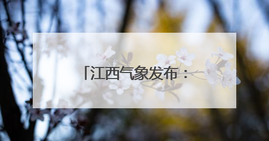 江西气象发布：雷雨！暴雨！大暴雨！骤降7℃