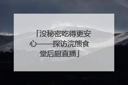 没秘密吃得更安心——探访浣熊食堂后厨直播