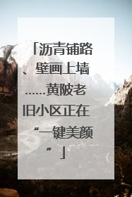 沥青铺路、壁画上墙……黄陂老旧小区正在“一键美颜”