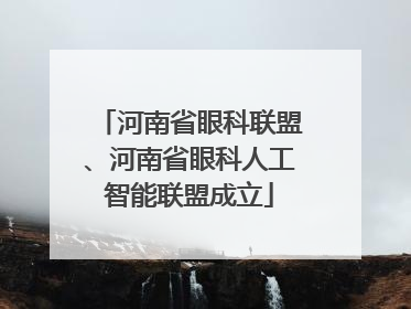 河南省眼科联盟、河南省眼科人工智能联盟成立