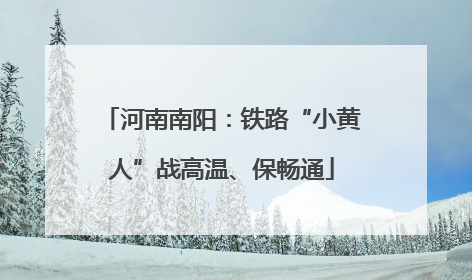 河南南阳：铁路“小黄人”战高温、保畅通