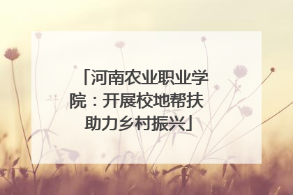 河南农业职业学院：开展校地帮扶 助力乡村振兴