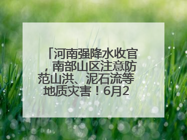 河南强降水收官，南部山区注意防范山洪、泥石流等地质灾害！6月25日—26日将再迎大范围降水