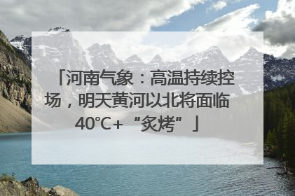 河南气象：高温持续控场，明天黄河以北将面临40℃+“炙烤”