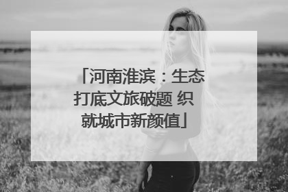 河南淮滨：生态打底文旅破题 织就城市新颜值