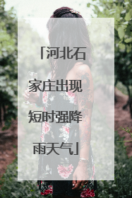 河北石家庄出现短时强降雨天气
