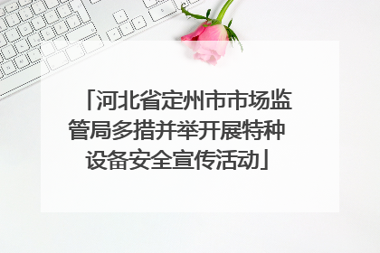 河北省定州市市场监管局多措并举开展特种设备安全宣传活动