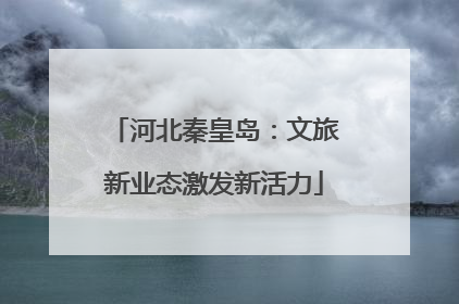 河北秦皇岛：文旅新业态激发新活力