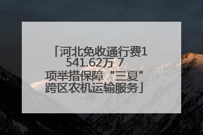 河北免收通行费1541.62万 7项举措保障“三夏”跨区农机运输服务