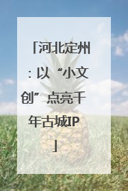 河北定州：以“小文创”点亮千年古城IP
