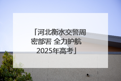 河北衡水交警周密部署 全力护航2025年高考