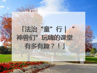 法治“童”行｜“神兽们”玩嗨的课堂有多有趣？！