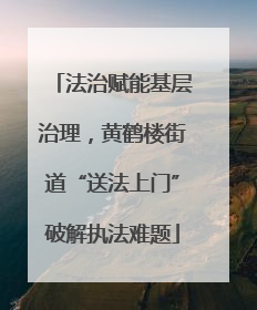 法治赋能基层治理，黄鹤楼街道“送法上门”破解执法难题