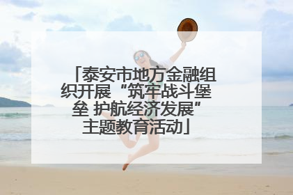 泰安市地方金融组织开展“筑牢战斗堡垒 护航经济发展”主题教育活动