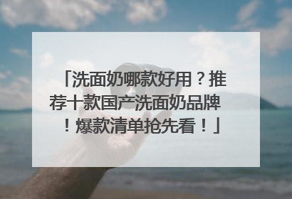 洗面奶哪款好用？推荐十款国产洗面奶品牌！爆款清单抢先看！