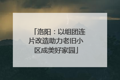 洛阳：以组团连片改造助力老旧小区成美好家园