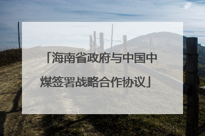 海南省政府与中国中煤签署战略合作协议