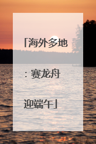 海外多地：赛龙舟 迎端午