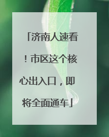 济南人速看！市区这个核心出入口，即将全面通车