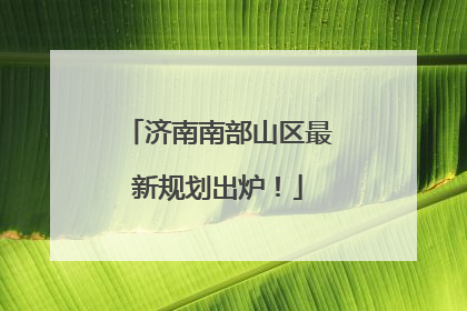 济南南部山区最新规划出炉！