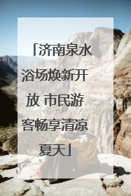 济南泉水浴场焕新开放 市民游客畅享清凉夏天