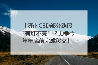 济南CBD部分路段“有灯不亮”？力争今年年底前完成移交