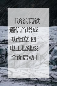 济滨高铁通信首塔成功组立 四电工程建设全面启动