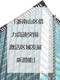 浙南山区借力高速突围 激活区域发展新潜能