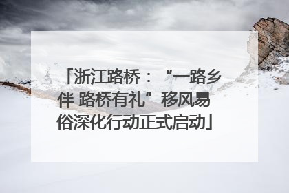 浙江路桥：“一路乡伴 路桥有礼”移风易俗深化行动正式启动