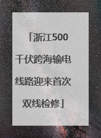 浙江500千伏跨海输电线路迎来首次双线检修