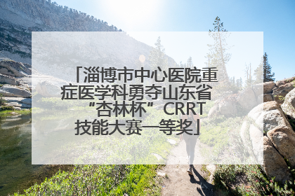 淄博市中心医院重症医学科勇夺山东省“杏林杯”CRRT技能大赛一等奖
