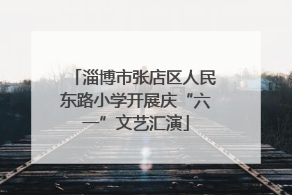 淄博市张店区人民东路小学开展庆“六一”文艺汇演