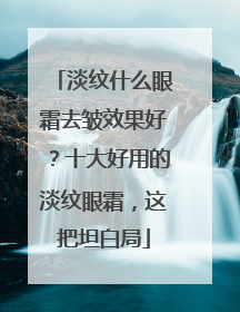 淡纹什么眼霜去皱效果好？十大好用的淡纹眼霜，这把坦白局