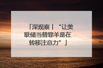 深观察丨“让美联储当替罪羊是在转移注意力”