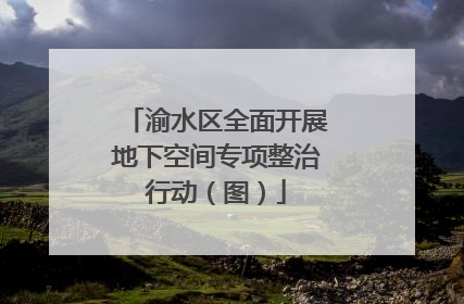 渝水区全面开展地下空间专项整治行动（图）