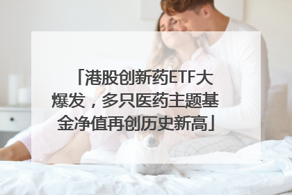 港股创新药ETF大爆发，多只医药主题基金净值再创历史新高