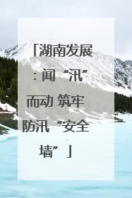 湖南发展：闻“汛”而动 筑牢防汛“安全墙”