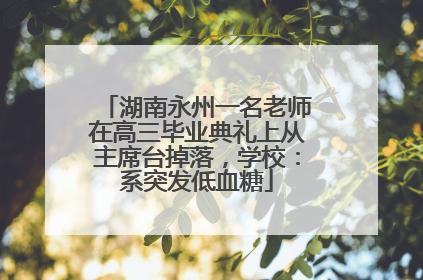 湖南永州一名老师在高三毕业典礼上从主席台掉落，学校：系突发低血糖