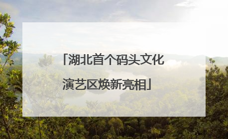 湖北首个码头文化演艺区焕新亮相