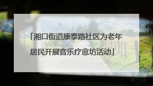 湘口街道康泰路社区为老年居民开展音乐疗愈坊活动