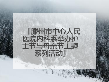 滕州市中心人民医院内科系举办护士节与母亲节主题系列活动