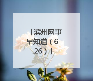 滨州网事早知道（6.26）