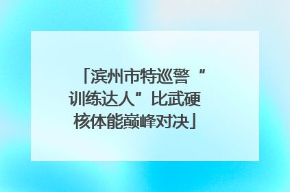 滨州市特巡警“训练达人”比武硬核体能巅峰对决