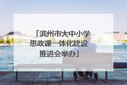 滨州市大中小学思政课一体化建设推进会举办