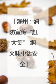 滨州：消防宣传“赶大集” 烟火味中话安全