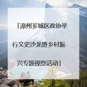 漳州芗城区政协举行文史沙龙暨乡村振兴专题视察活动