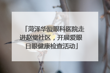 菏泽华厦眼科医院走进赵堂社区，开展爱眼日眼健康检查活动